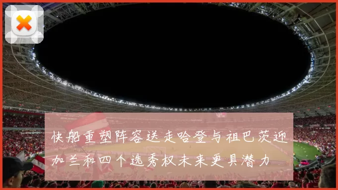 快船重塑阵容送走哈登与祖巴茨迎加兰和四个选秀权未来更具潜力