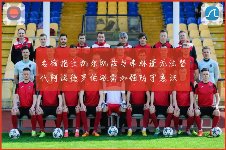 名宿指出凯尔凯兹与弗林蓬无法替代阿诺德罗伯逊需加强防守意识
