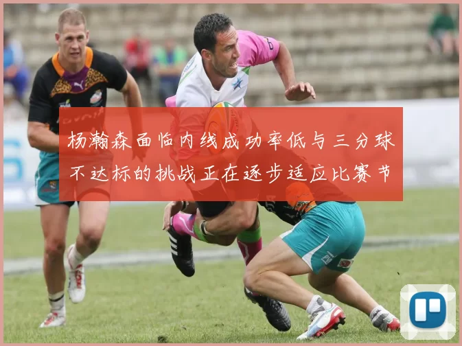杨瀚森面临内线成功率低与三分球不达标的挑战正在逐步适应比赛节奏