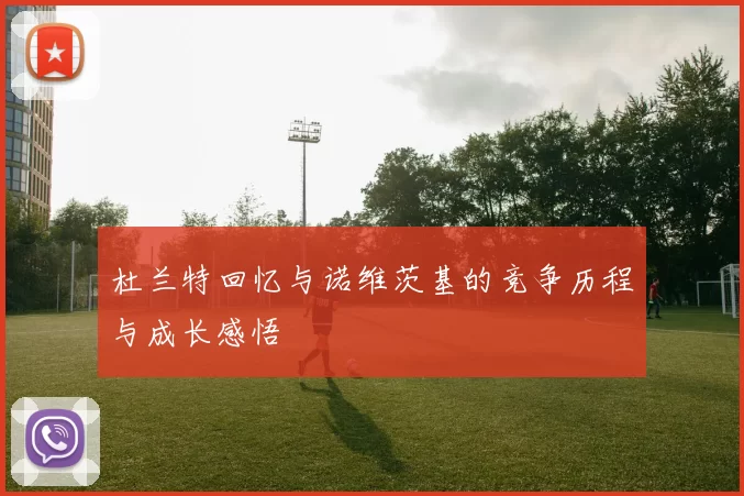 杜兰特回忆与诺维茨基的竞争历程与成长感悟
