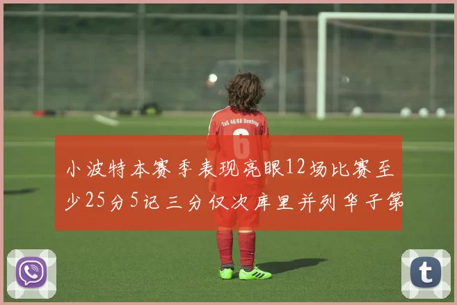 小波特本赛季表现亮眼12场比赛至少25分5记三分仅次库里并列华子第二