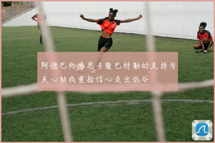 阿德巴约感恩卡隆巴特勒的支持与关心助我重拾信心走出低谷