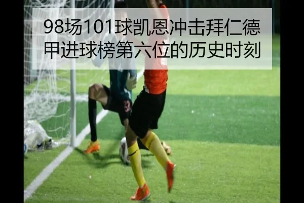 98场101球凯恩冲击拜仁德甲进球榜第六位的历史时刻 | HUOBOSPORTS